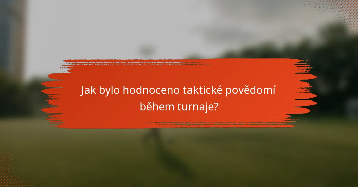 Jak bylo hodnoceno taktické povědomí během turnaje?