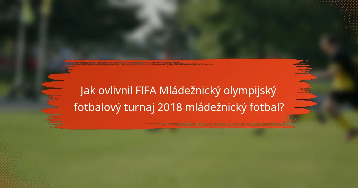 Jak ovlivnil FIFA Mládežnický olympijský fotbalový turnaj 2018 mládežnický fotbal?