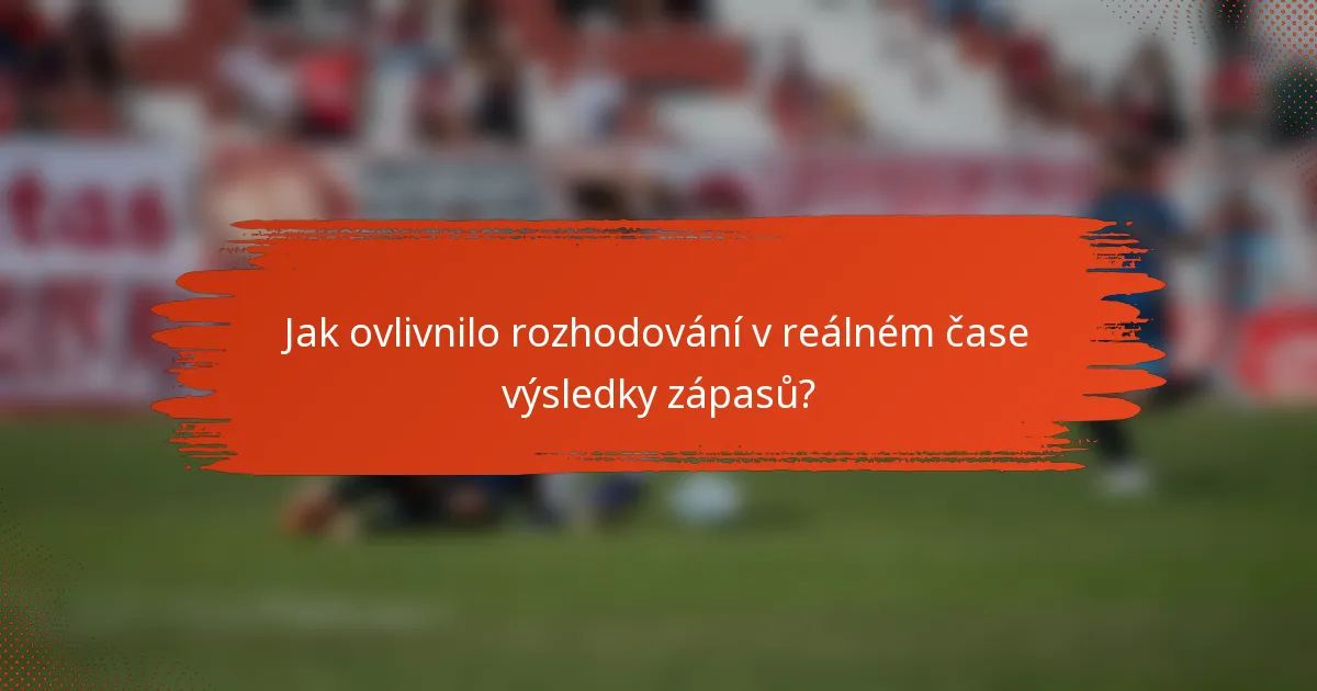 Jak ovlivnilo rozhodování v reálném čase výsledky zápasů?