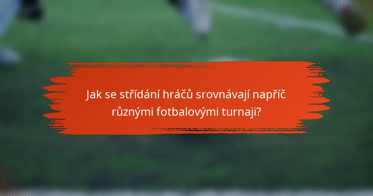 Jak se střídání hráčů srovnávají napříč různými fotbalovými turnaji?