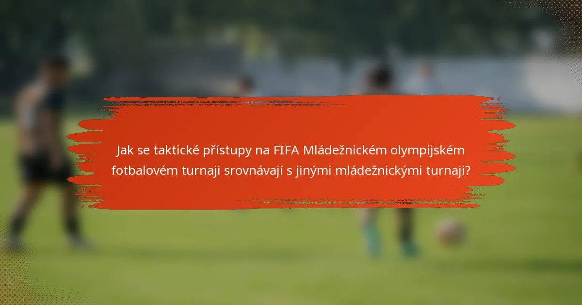 Jak se taktické přístupy na FIFA Mládežnickém olympijském fotbalovém turnaji srovnávají s jinými mládežnickými turnaji?