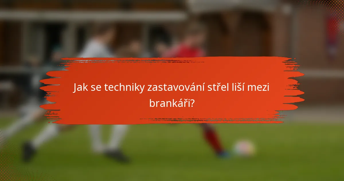 Jak se techniky zastavování střel liší mezi brankáři?