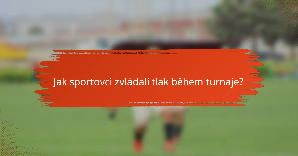 Jak sportovci zvládali tlak během turnaje?