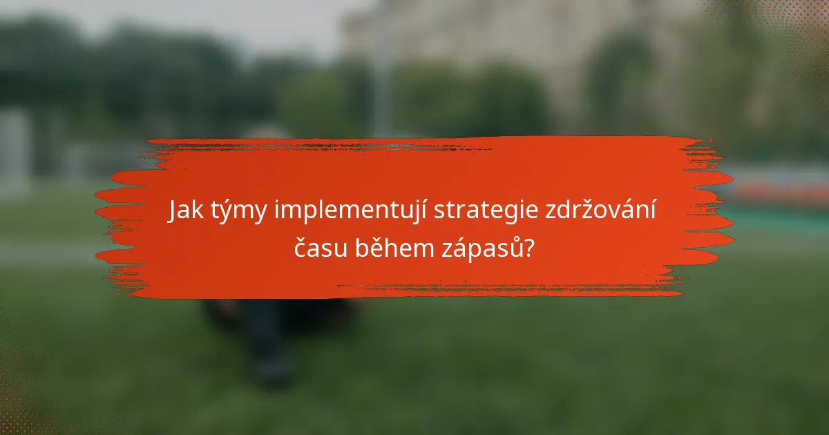 Jak týmy implementují strategie zdržování času během zápasů?