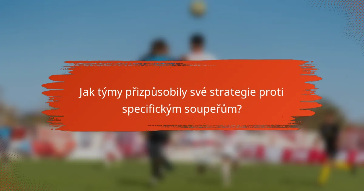 Jak týmy přizpůsobily své strategie proti specifickým soupeřům?