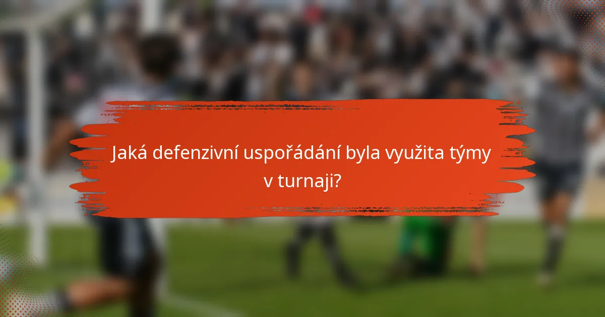 Jaká defenzivní uspořádání byla využita týmy v turnaji?