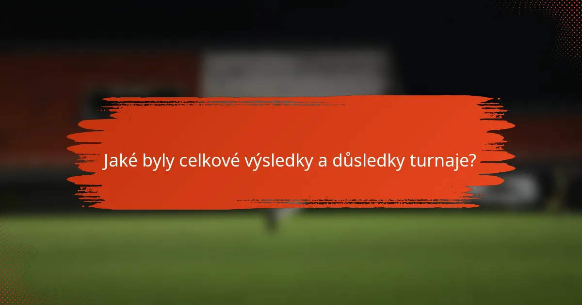 Jaké byly celkové výsledky a důsledky turnaje?
