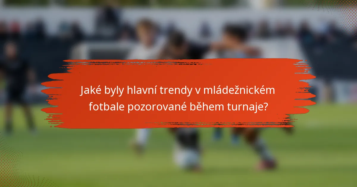 Jaké byly hlavní trendy v mládežnickém fotbale pozorované během turnaje?