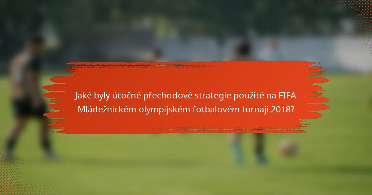 Jaké byly útočné přechodové strategie použité na FIFA Mládežnickém olympijském fotbalovém turnaji 2018?