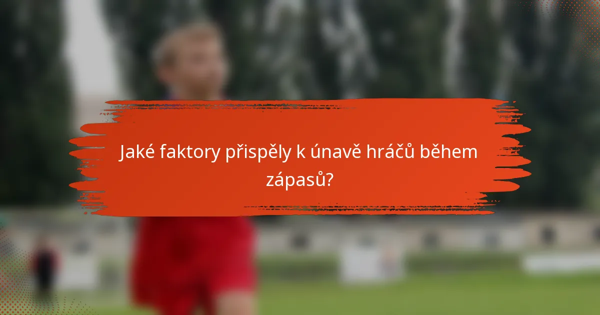 Jaké faktory přispěly k únavě hráčů během zápasů?