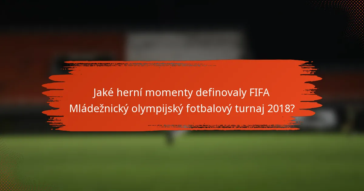 Jaké herní momenty definovaly FIFA Mládežnický olympijský fotbalový turnaj 2018?