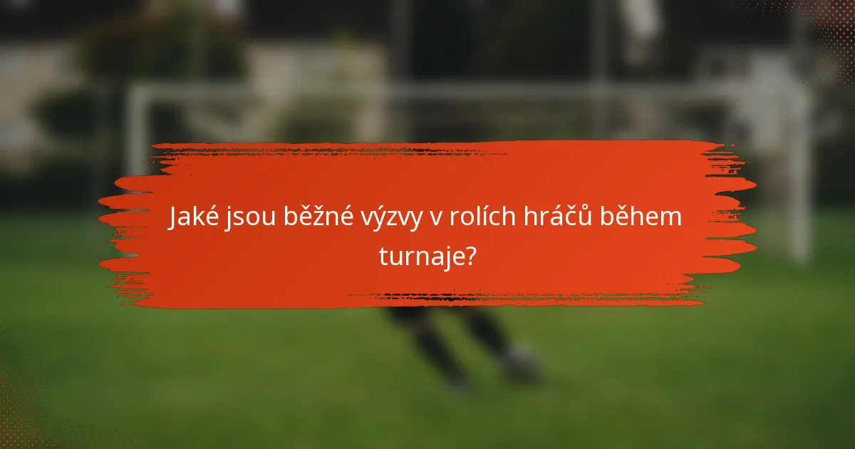 Jaké jsou běžné výzvy v rolích hráčů během turnaje?