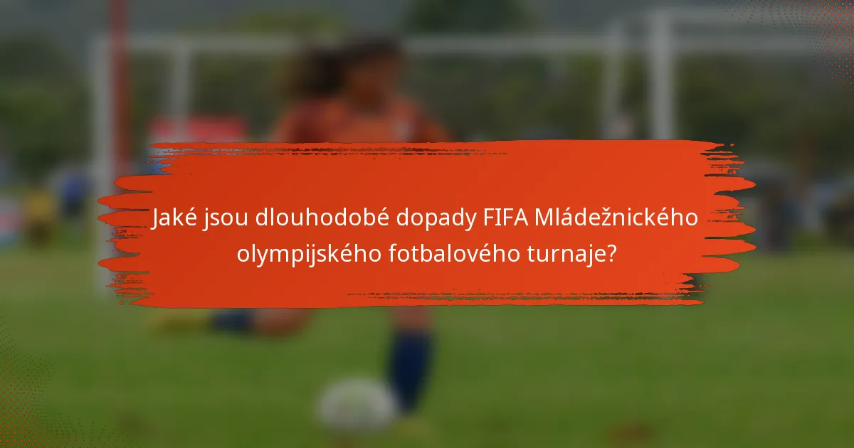 Jaké jsou dlouhodobé dopady FIFA Mládežnického olympijského fotbalového turnaje?