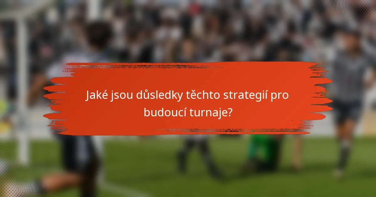 Jaké jsou důsledky těchto strategií pro budoucí turnaje?