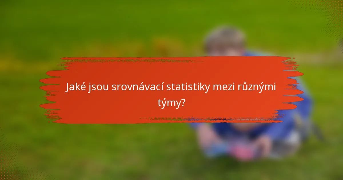 Jaké jsou srovnávací statistiky mezi různými týmy?