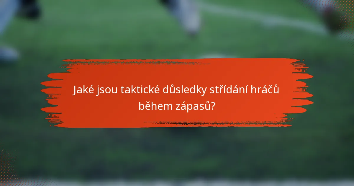 Jaké jsou taktické důsledky střídání hráčů během zápasů?