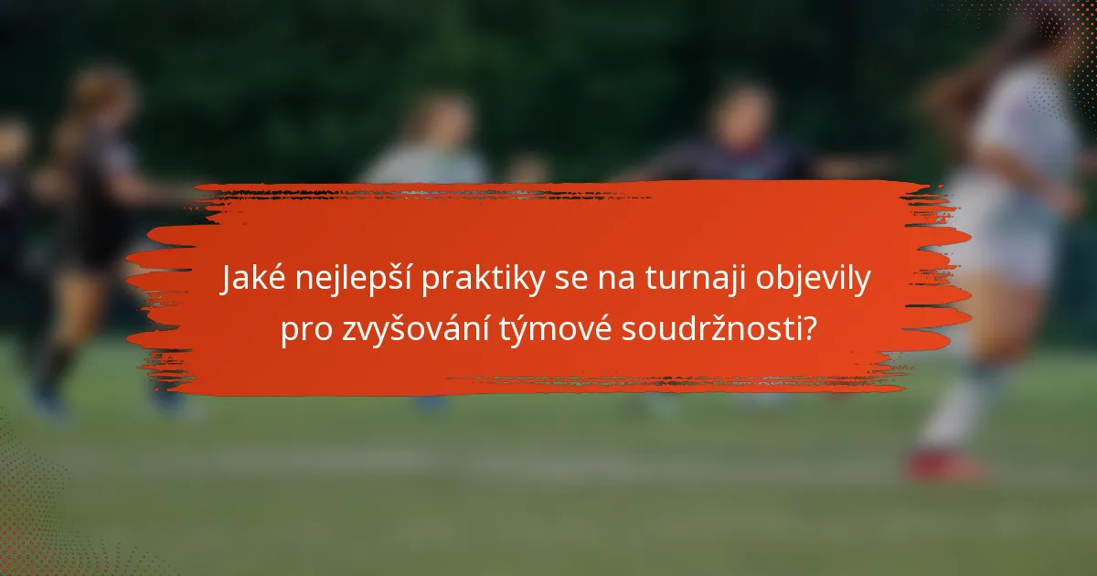 Jaké nejlepší praktiky se na turnaji objevily pro zvyšování týmové soudržnosti?