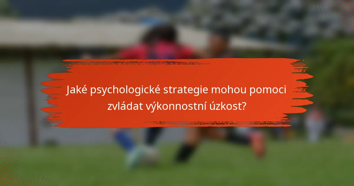 Jaké psychologické strategie mohou pomoci zvládat výkonnostní úzkost?