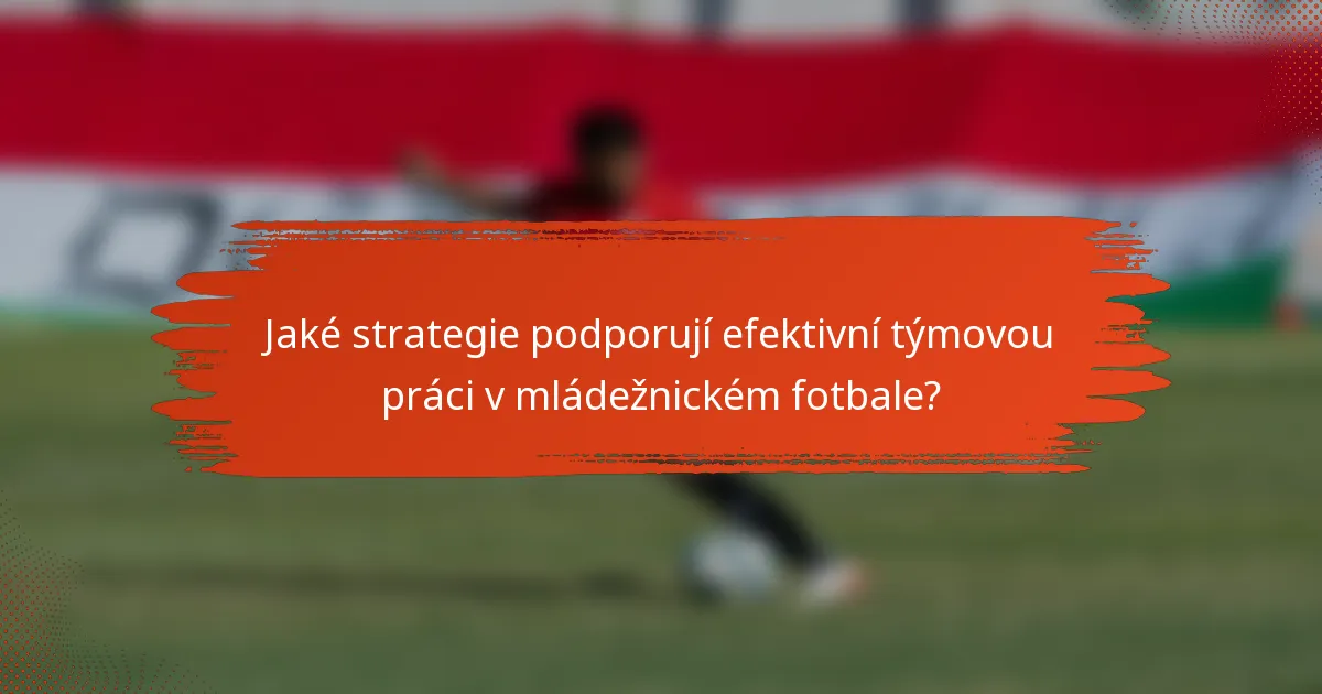 Jaké strategie podporují efektivní týmovou práci v mládežnickém fotbale?