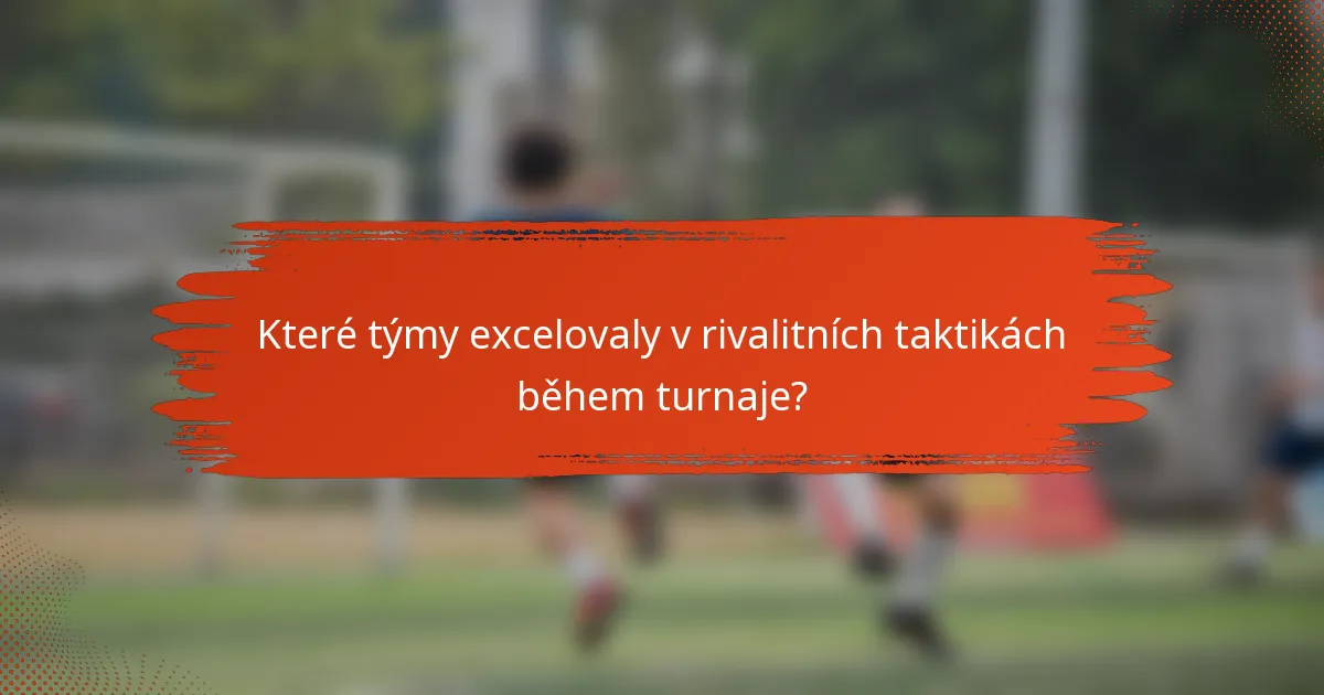 Které týmy excelovaly v rivalitních taktikách během turnaje?